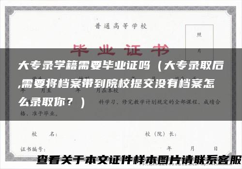 大专录学籍需要毕业证吗（大专录取后,需要将档案带到院校提交没有档案怎么录取你？）