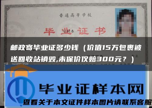 邮政寄毕业证多少钱（价值15万包裹被送回收站销毁,未保价仅赔300元？）