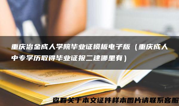 重庆冶金成人学院毕业证模板电子版（重庆成人中专学历取得毕业证报二建哪里有）