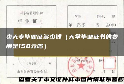 卖大专毕业证多少钱（大学毕业证书的费用是150元吗）