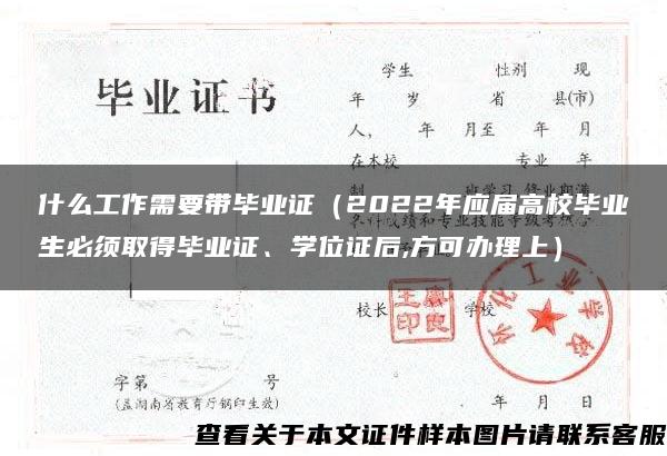 什么工作需要带毕业证（2022年应届高校毕业生必须取得毕业证、学位证后,方可办理上）