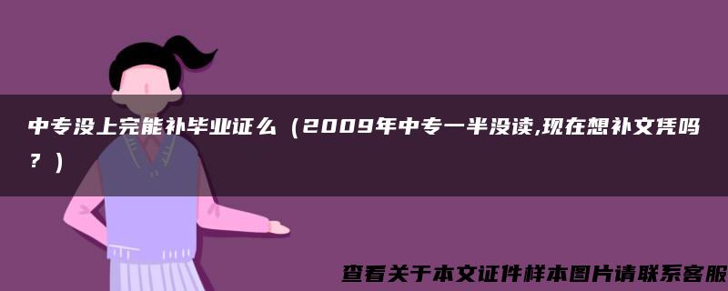 中专没上完能补毕业证么（2009年中专一半没读,现在想补文凭吗？）