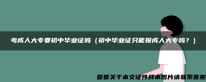 考成人大专要初中毕业证吗（初中毕业证只能报成人大专吗？）