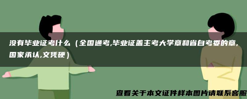 没有毕业证考什么（全国通考,毕业证盖主考大学章和省自考委的章,国家承认,文凭硬）