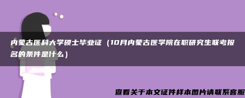 内蒙古医科大学硕士毕业证（10月内蒙古医学院在职研究生联考报名的条件是什么）