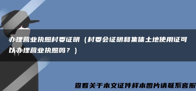 办理营业执照村委证明（村委会证明和集体土地使用证可以办理营业执照吗？）