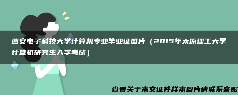 西安电子科技大学计算机专业毕业证图片（2015年太原理工大学计算机研究生入学考试）