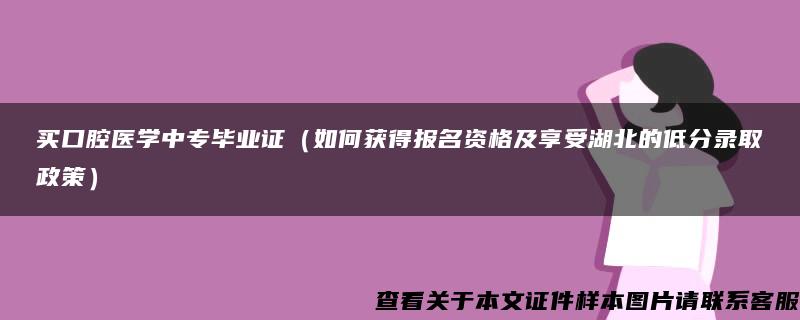 买口腔医学中专毕业证（如何获得报名资格及享受湖北的低分录取政策）