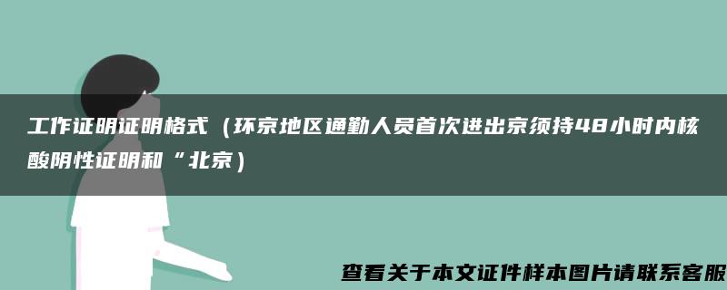 工作证明证明格式（环京地区通勤人员首次进出京须持48小时内核酸阴性证明和“北京）