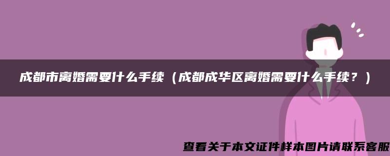 成都市离婚需要什么手续（成都成华区离婚需要什么手续？）