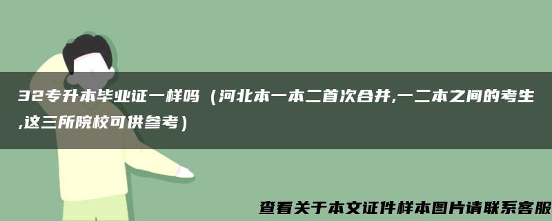 32专升本毕业证一样吗（河北本一本二首次合并,一二本之间的考生,这三所院校可供参考）