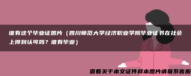 谁有这个毕业证图片（四川师范大学经济职业学院毕业证书在社会上得到认可吗？谁有毕业）