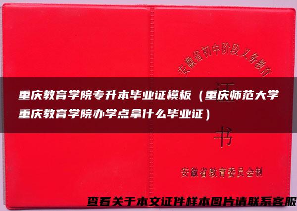 重庆教育学院专升本毕业证模板（重庆师范大学重庆教育学院办学点拿什么毕业证）