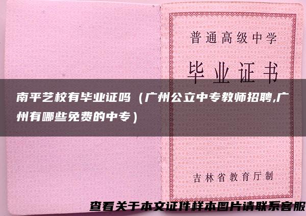 南平艺校有毕业证吗（广州公立中专教师招聘,广州有哪些免费的中专）