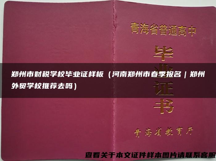 郑州市财税学校毕业证样板（河南郑州市春季报名｜郑州外贸学校推荐去吗）