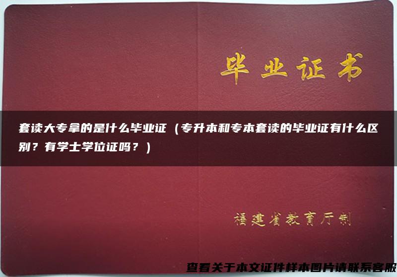 套读大专拿的是什么毕业证（专升本和专本套读的毕业证有什么区别？有学士学位证吗？）