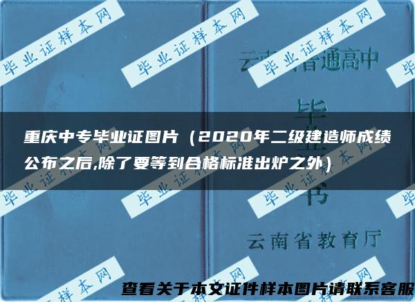 重庆中专毕业证图片（2020年二级建造师成绩公布之后,除了要等到合格标准出炉之外）