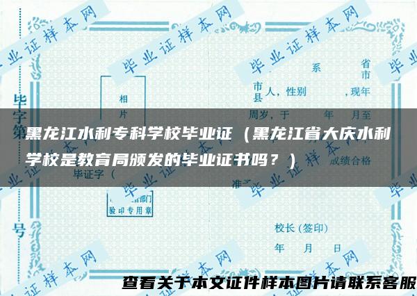 黑龙江水利专科学校毕业证（黑龙江省大庆水利学校是教育局颁发的毕业证书吗？）