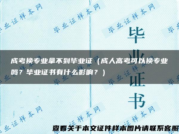 成考换专业拿不到毕业证（成人高考可以换专业吗？毕业证书有什么影响？）