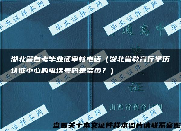 湖北省自考毕业证审核电话（湖北省教育厅学历认证中心的电话号码是多少？）