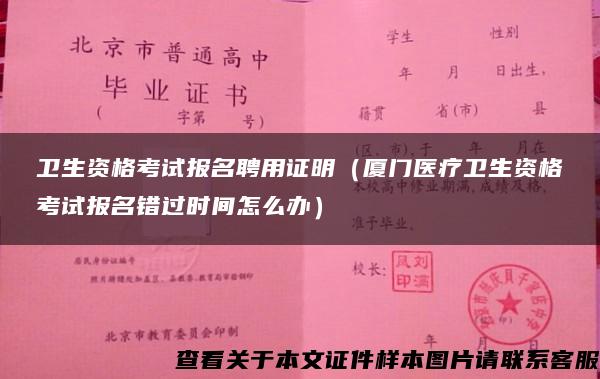 卫生资格考试报名聘用证明（厦门医疗卫生资格考试报名错过时间怎么办）