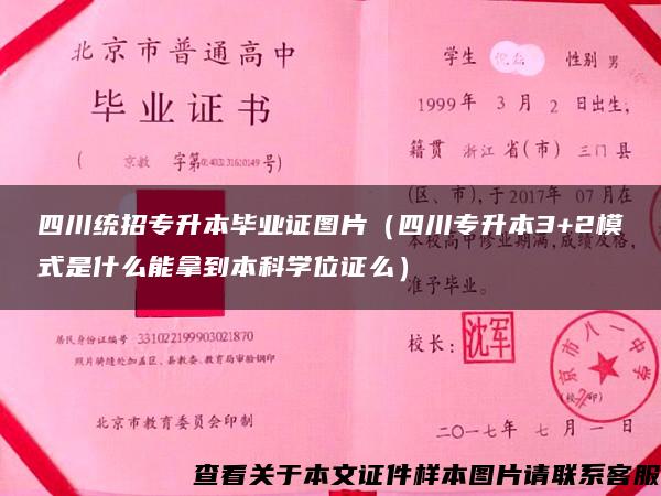 四川统招专升本毕业证图片（四川专升本3+2模式是什么能拿到本科学位证么）