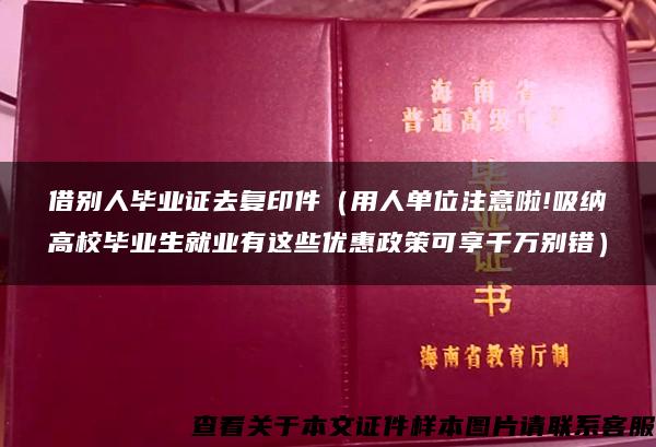 借别人毕业证去复印件（用人单位注意啦!吸纳高校毕业生就业有这些优惠政策可享千万别错）