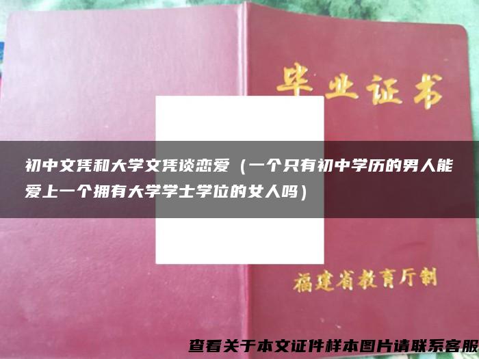 初中文凭和大学文凭谈恋爱（一个只有初中学历的男人能爱上一个拥有大学学士学位的女人吗）