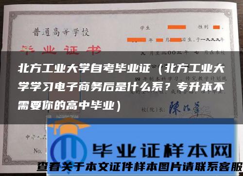 北方工业大学自考毕业证（北方工业大学学习电子商务后是什么系？专升本不需要你的高中毕业）