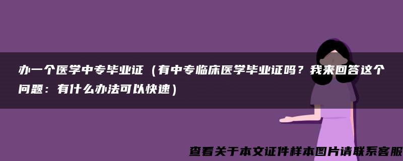 办一个医学中专毕业证（有中专临床医学毕业证吗？我来回答这个问题：有什么办法可以快速）