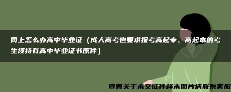 网上怎么办高中毕业证（成人高考也要求报考高起专、高起本的考生须持有高中毕业证书原件）