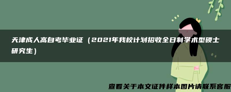 天津成人高自考毕业证（2021年我校计划招收全日制学术型硕士研究生）