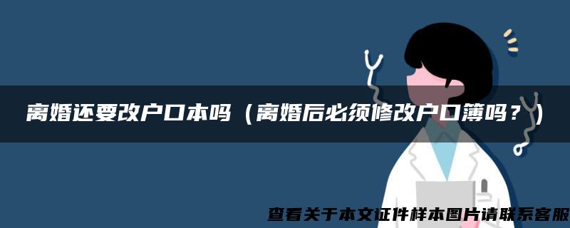 离婚还要改户口本吗（离婚后必须修改户口簿吗？）