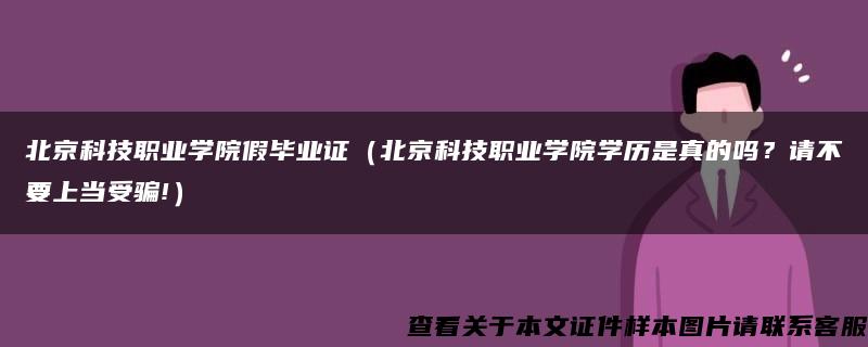 北京科技职业学院假毕业证（北京科技职业学院学历是真的吗？请不要上当受骗!）