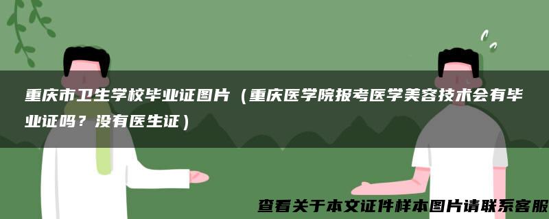 重庆市卫生学校毕业证图片（重庆医学院报考医学美容技术会有毕业证吗？没有医生证）