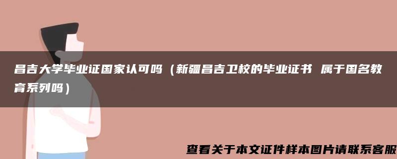 昌吉大学毕业证国家认可吗（新疆昌吉卫校的毕业证书 属于国名教育系列吗）