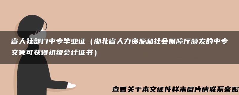 省人社部门中专毕业证（湖北省人力资源和社会保障厅颁发的中专文凭可获得初级会计证书）