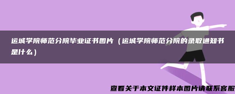 运城学院师范分院毕业证书图片（运城学院师范分院的录取通知书是什么）