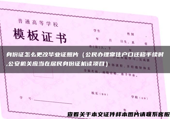 身份证怎么更改毕业证照片（公民办理常住户口迁移手续时,公安机关应当在居民身份证机读项目）