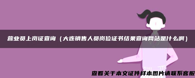 营业员上岗证查询（大连销售人员岗位证书结果查询网站是什么啊）