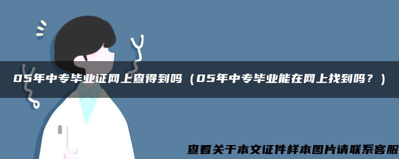 05年中专毕业证网上查得到吗（05年中专毕业能在网上找到吗？）