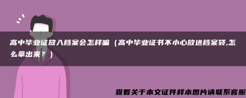 高中毕业证放入档案会怎样嘛（高中毕业证书不小心放进档案袋,怎么拿出来？）