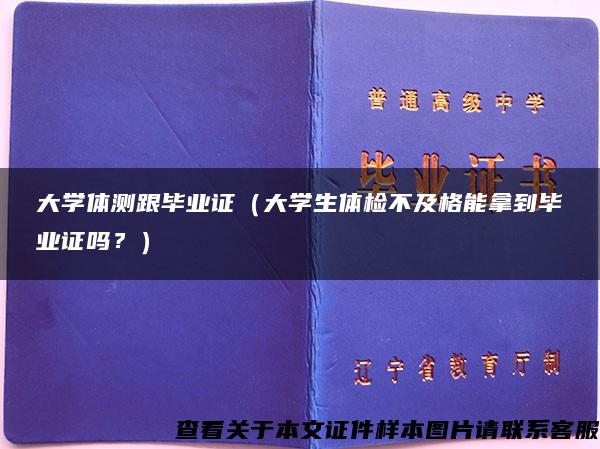 大学体测跟毕业证（大学生体检不及格能拿到毕业证吗？）