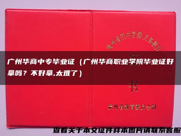 广州华商中专毕业证（广州华商职业学院毕业证好拿吗？不好拿,太难了）