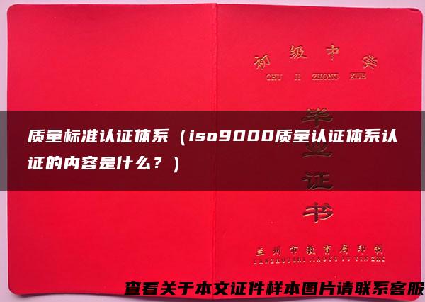 质量标准认证体系（iso9000质量认证体系认证的内容是什么？）