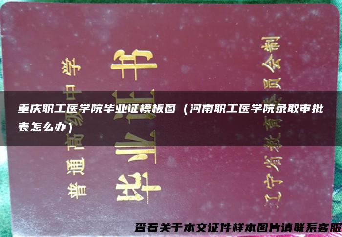 重庆职工医学院毕业证模板图（河南职工医学院录取审批表怎么办）