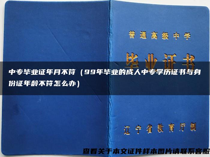 中专毕业证年月不符（99年毕业的成人中专学历证书与身份证年龄不符怎么办）