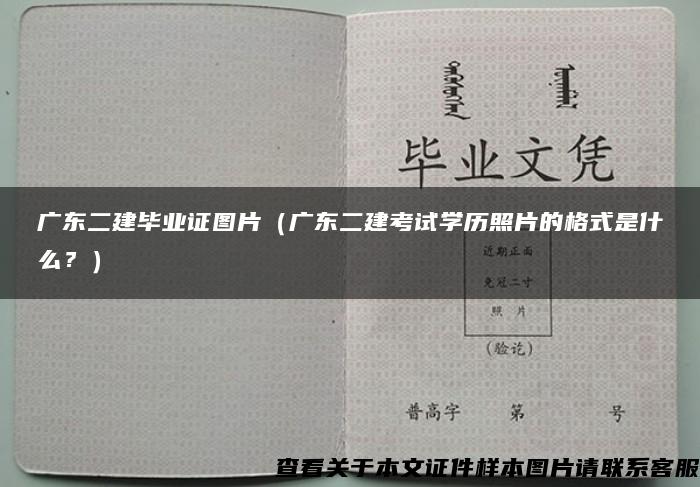 广东二建毕业证图片（广东二建考试学历照片的格式是什么？）