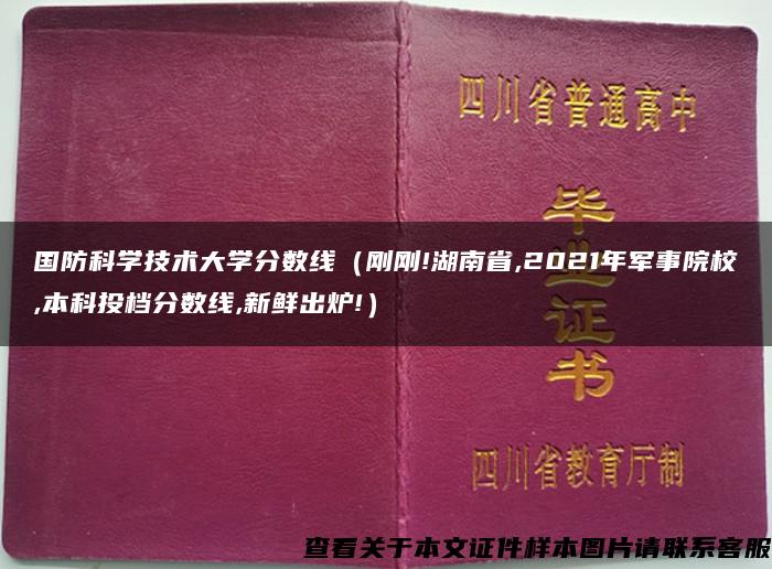 国防科学技术大学分数线（刚刚!湖南省,2021年军事院校,本科投档分数线,新鲜出炉!）