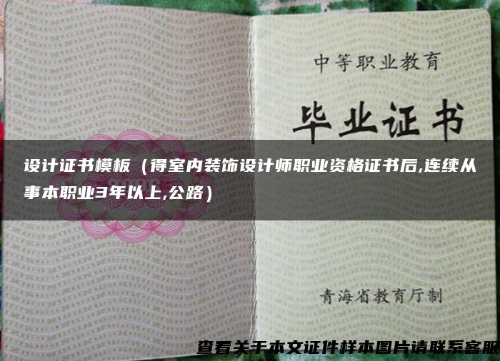 设计证书模板（得室内装饰设计师职业资格证书后,连续从事本职业3年以上,公路）